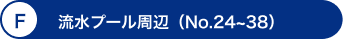 F 流水プール周辺（No.24～38）
